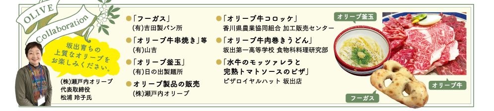 TOPIC.1 OLIVE FAIR／オリーブコラボメニューが続々！／ご存知ですか？坂出には、3000本あまりのオリーブの木が植えられていて、今年も立派に実りました。オリーブ栽培事業者とのコラボ商品が市民広場に集結！会場限定販売も！ぜひご賞味ください。
